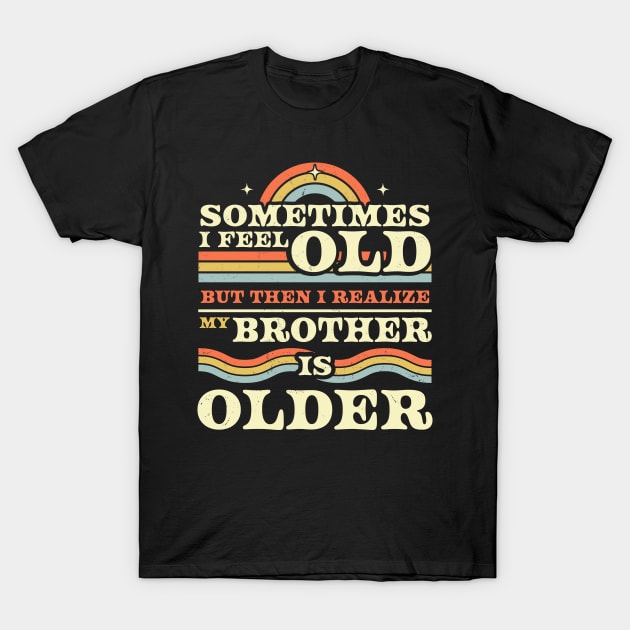 Sometimes I Feel Old but Then I Realize My Brother Is Older T-Shirt by OrangeMonkeyArt